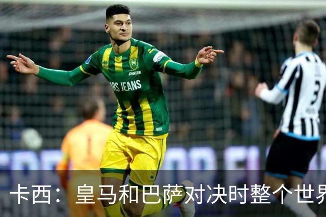 卡西：皇马和巴萨对决时整个世界仿佛都停了下来，越来越多人想看